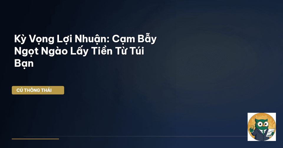 Cạm Bẫy Của Lợi Nhuận Kỳ Vọng Và Bài Học Quản Trị Vốn